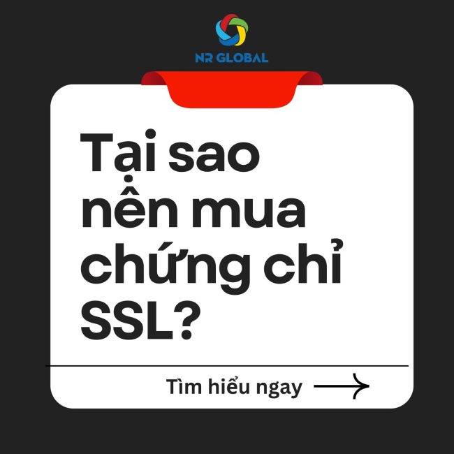 Tại Sao Bạn Nên Đăng Ký Mua Chứng Chỉ SSL Của Công Ty NR Global?